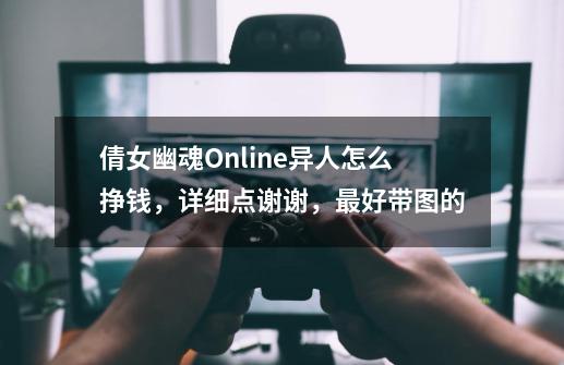 倩女幽魂Online异人怎么挣钱,详细点谢谢,最好带图的-第1张-游戏信息-龙启网