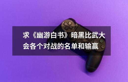 求《幽游白书》暗黑比武大会各个对战的名单和输赢-第1张-游戏信息-龙启网