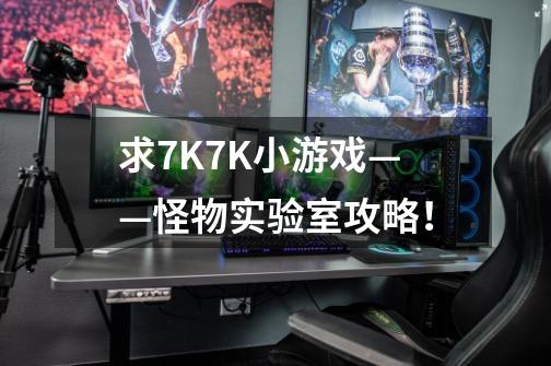 求7K7K小游戏——怪物实验室攻略!-第1张-游戏信息-龙启网