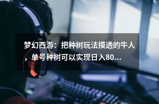 梦幻西游:把种树玩法摸透的牛人,单号种树可以实现日入80元-第1张-游戏信息-龙启网