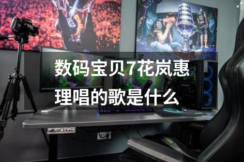 数码宝贝7花岚惠理唱的歌是什么-第1张-游戏信息-龙启网