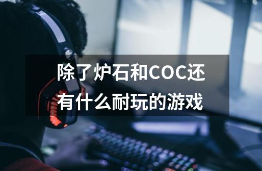 除了炉石和COC还有什么耐玩的游戏-第1张-游戏信息-龙启网