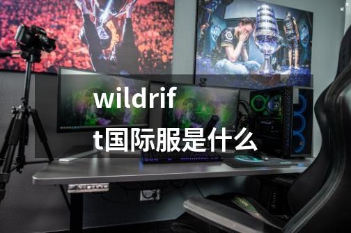 wildrift国际服是什么-第1张-游戏信息-龙启网
