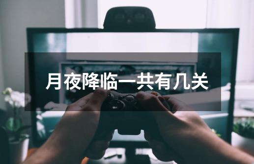月夜降临一共有几关-第1张-游戏信息-龙启网