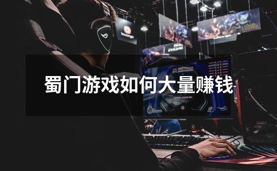 蜀门游戏如何大量赚钱-第1张-游戏信息-龙启网
