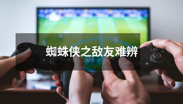 蜘蛛侠之敌友难辨-第1张-游戏信息-龙启网