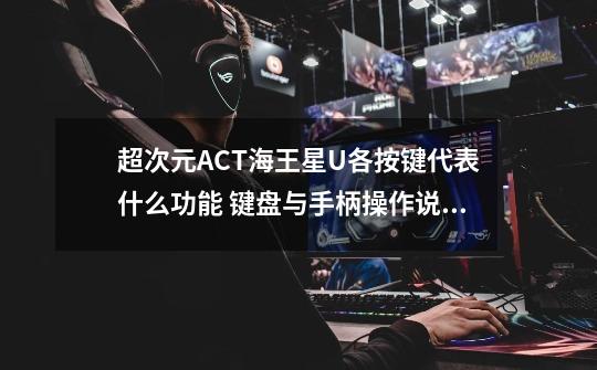 超次元ACT海王星U各按键代表什么功能 键盘与手柄操作说明-第1张-游戏信息-龙启网
