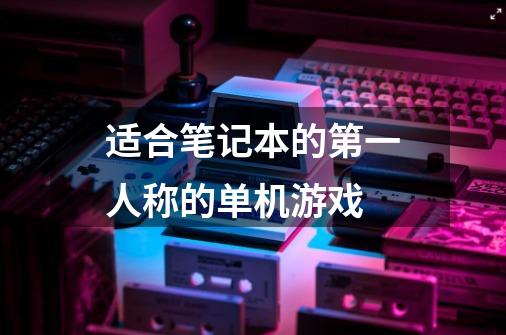 适合笔记本的第一人称的单机游戏-第1张-游戏信息-龙启网