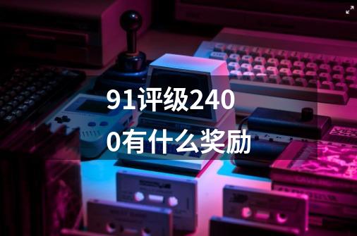 9.1评级2400有什么奖励-第1张-游戏信息-龙启网