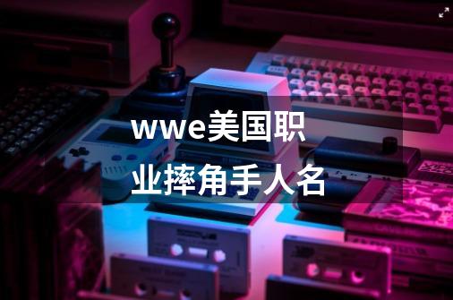 wwe美国职业摔角手人名-第1张-游戏信息-龙启网