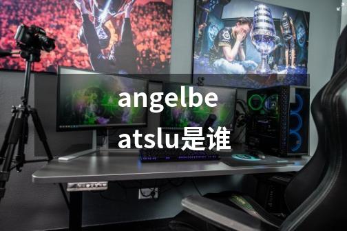 angelbeatslu是谁-第1张-游戏信息-龙启网