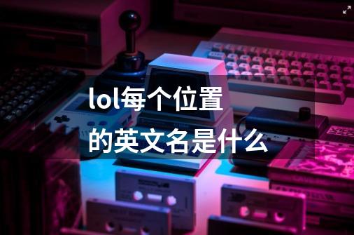 lol每个位置的英文名是什么-第1张-游戏信息-龙启网