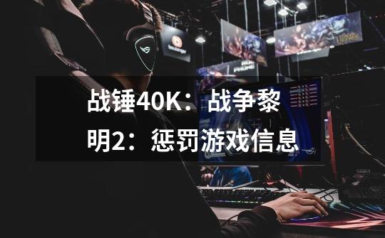 战锤40K:战争黎明2:惩罚游戏信息-第1张-游戏信息-龙启网