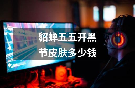 貂蝉五五开黑节皮肤多少钱-第1张-游戏信息-龙启网