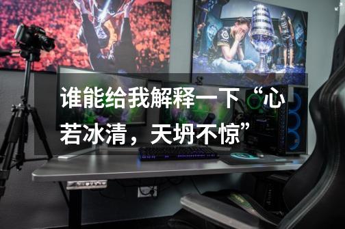 谁能给我解释一下“心若冰清，天坍不惊”-第1张-游戏信息-龙启网