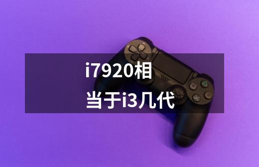 i7920相当于i3几代-第1张-游戏信息-龙启网
