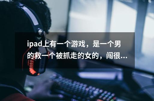 ipad上有一个游戏，是一个男的救一个被抓走的女的，闯很多关，过吊桥的是什么游戏-第1张-游戏信息-龙启网