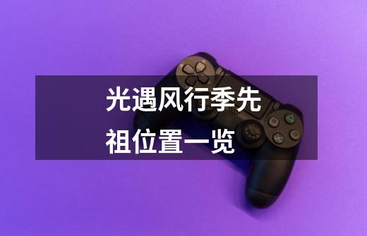 光遇风行季先祖位置一览-第1张-游戏信息-龙启网