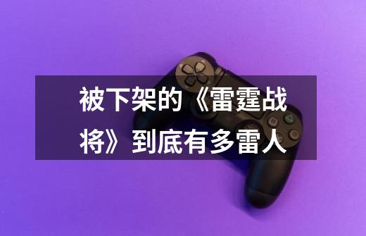 被下架的《雷霆战将》到底有多雷人-第1张-游戏信息-龙启网