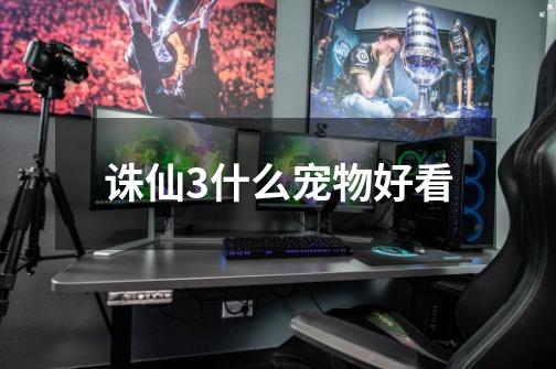 诛仙3什么宠物好看-第1张-游戏信息-龙启网
