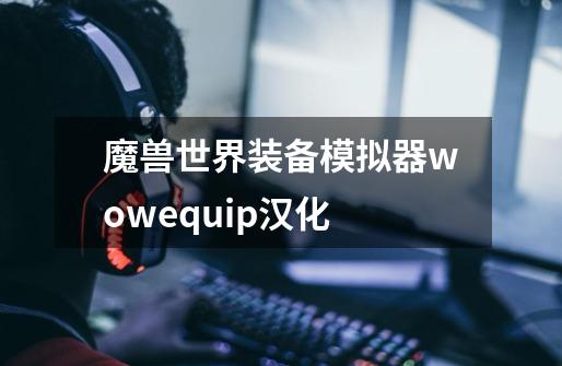 魔兽世界装备模拟器wowequip汉化-第1张-游戏信息-龙启网