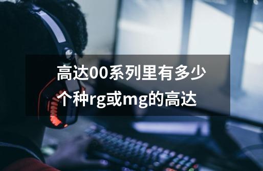 高达00系列里有多少个种rg或mg的高达-第1张-游戏信息-龙启网