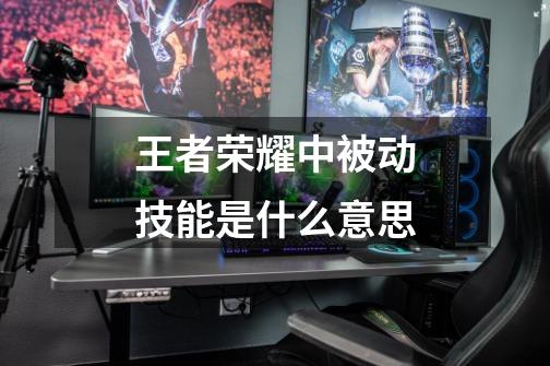王者荣耀中被动技能是什么意思-第1张-游戏信息-龙启网