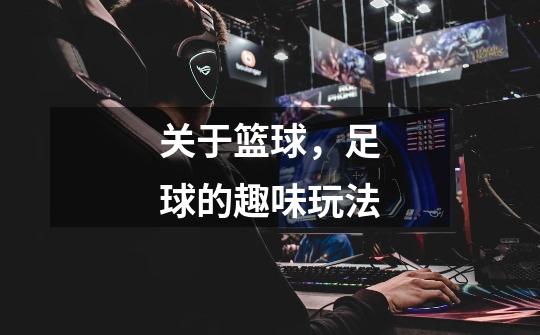 关于篮球，足球的趣味玩法-第1张-游戏信息-龙启网
