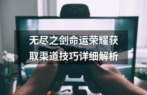 无尽之剑命运荣耀获取渠道技巧详细解析-第1张-游戏信息-龙启网