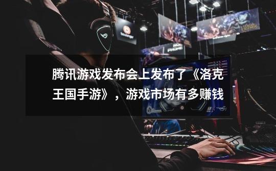 腾讯游戏发布会上发布了《洛克王国手游》,游戏市场有多赚钱-第1张-游戏信息-龙启网