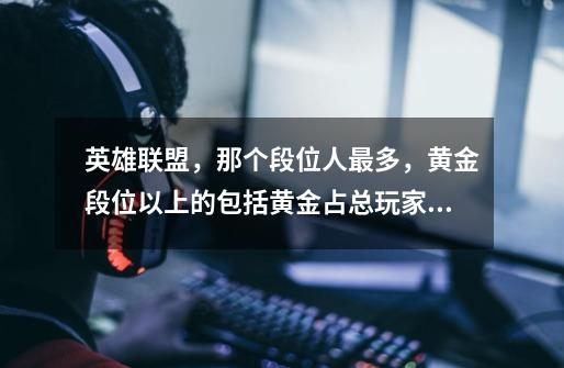 英雄联盟，那个段位人最多，黄金段位以上的包括黄金占总玩家比例多少-第1张-游戏信息-龙启网