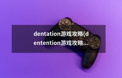 dentation游戏攻略(dentention游戏攻略)-第1张-游戏信息-龙启网