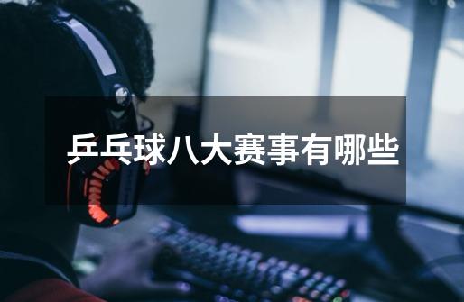乒乓球八大赛事有哪些-第1张-游戏信息-龙启网