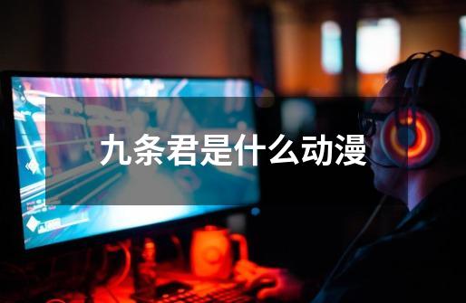 九条君是什么动漫-第1张-游戏信息-龙启网
