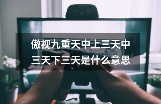 傲视九重天中上三天中三天下三天是什么意思-第1张-游戏信息-龙启网