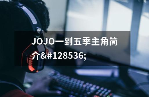 JOJO一到五季主角简介😘-第1张-游戏信息-龙启网