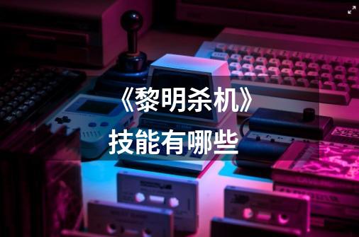 《黎明杀机》技能有哪些-第1张-游戏信息-龙启网