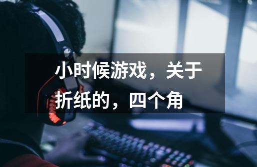 小时候游戏，关于折纸的，四个角-第1张-游戏信息-龙启网