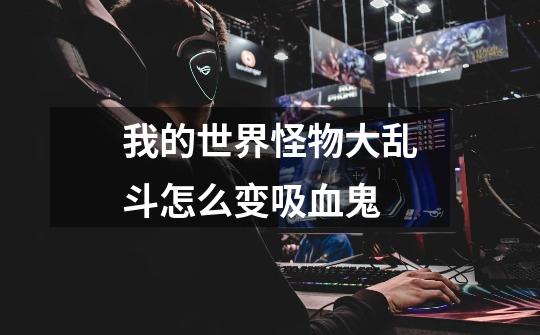 我的世界怪物大乱斗怎么变吸血鬼-第1张-游戏信息-龙启网