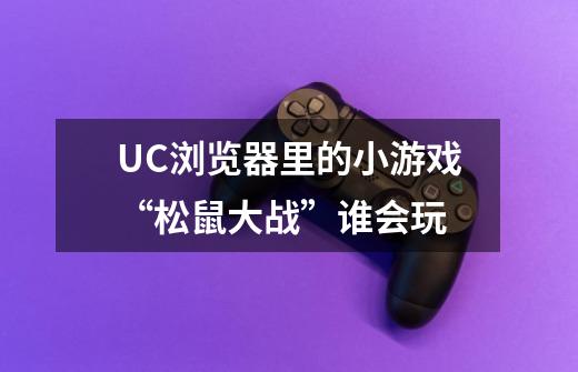 UC浏览器里的小游戏“松鼠大战”谁会玩-第1张-游戏信息-龙启网