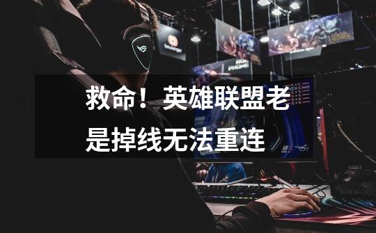 救命!英雄联盟老是掉线无法重连-第1张-游戏信息-龙启网
