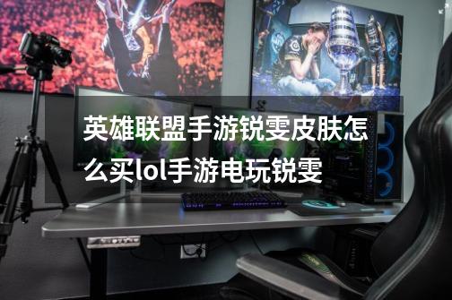 英雄联盟手游锐雯皮肤怎么买lol手游电玩锐雯-第1张-游戏信息-龙启网