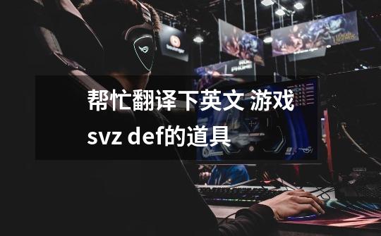 帮忙翻译下英文 游戏svz def的道具-第1张-游戏信息-龙启网