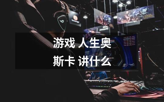 游戏 人生奥斯卡 讲什么-第1张-游戏信息-龙启网