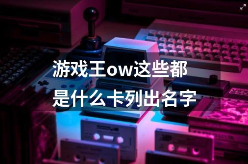 游戏王ow这些都是什么卡列出名字-第1张-游戏信息-龙启网