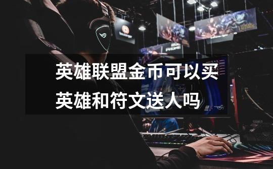 英雄联盟金币可以买英雄和符文送人吗-第1张-游戏信息-龙启网