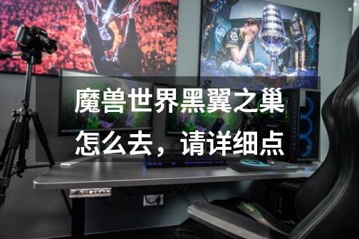 魔兽世界黑翼之巢怎么去,请详细点-第1张-游戏信息-龙启网