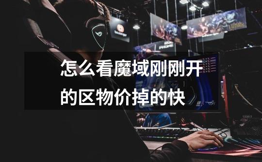 怎么看魔域刚刚开的区物价掉的快-第1张-游戏信息-龙启网