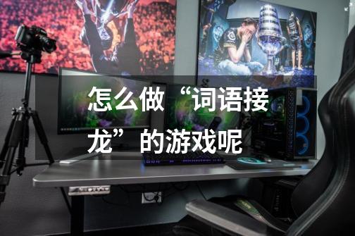 怎么做“词语接龙”的游戏呢-第1张-游戏信息-龙启网