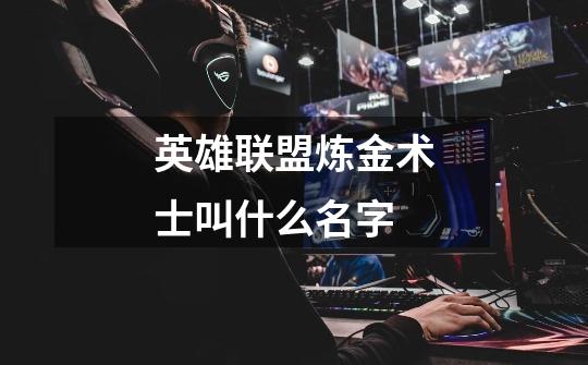 英雄联盟炼金术士叫什么名字-第1张-游戏信息-龙启网